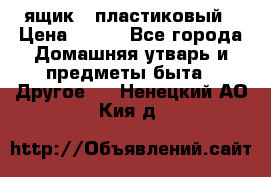 ящик   пластиковый › Цена ­ 270 - Все города Домашняя утварь и предметы быта » Другое   . Ненецкий АО,Кия д.